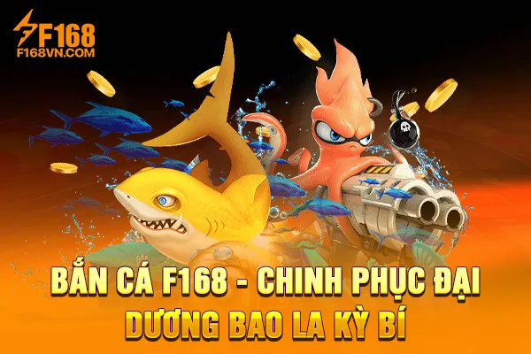 Bắn Cá F168 - Chinh Phục Đại Dương Bao La Kỳ Bí Bắn Cá F168 - Chinh Phục Đại Dương Bao La Kỳ Bí