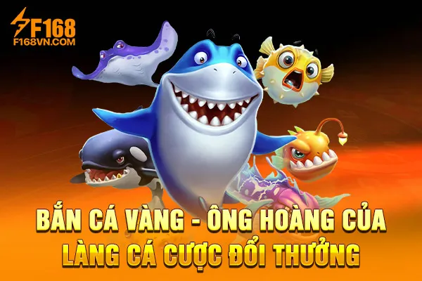 Bắn cá Vàng - Ông Hoàng Của Làng Cá Cược Đổi Thưởng