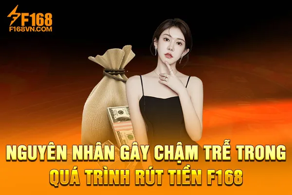 Nguyên nhân gây chậm trễ trong quá trình rút tiền F168 Nguyên nhân gây chậm trễ trong quá trình rút tiền F168