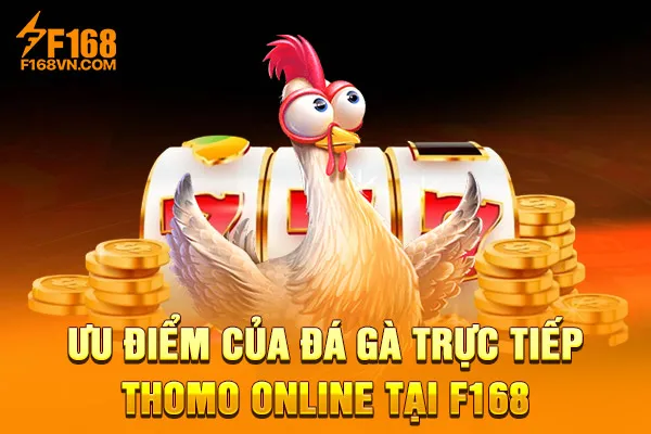 Ưu điểm của đá gà trực tiếp Thomo online tại F168